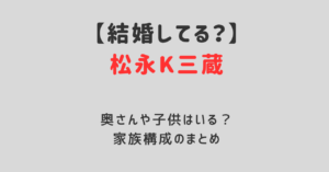 松永K三蔵は結婚して奥さんと子供がいる？画像はある？家族構成まとめ